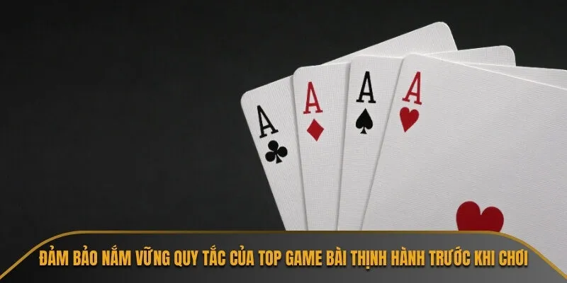 Đảm bảo nắm vững quy tắc của top game bài thịnh hành trước khi chơi